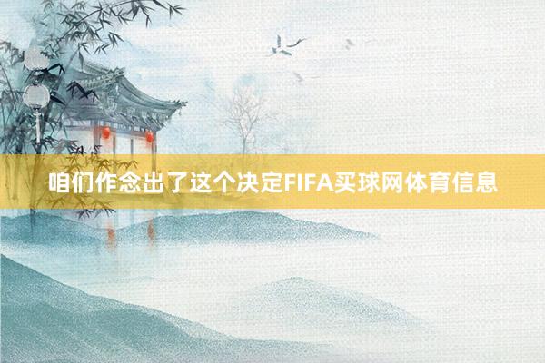 咱们作念出了这个决定FIFA买球网体育信息