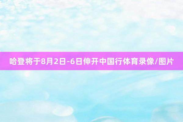 哈登将于8月2日-6日伸开中国行体育录像/图片
