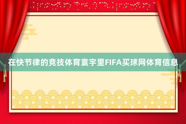 在快节律的竞技体育寰宇里FIFA买球网体育信息